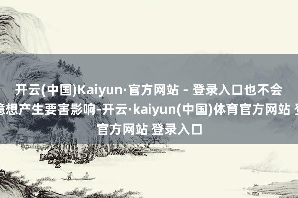 开云(中国)Kaiyun·官方网站 - 登录入口也不会对坐褥臆想产生要害影响-开云·kaiyun(中国)体育官方网站 登录入口