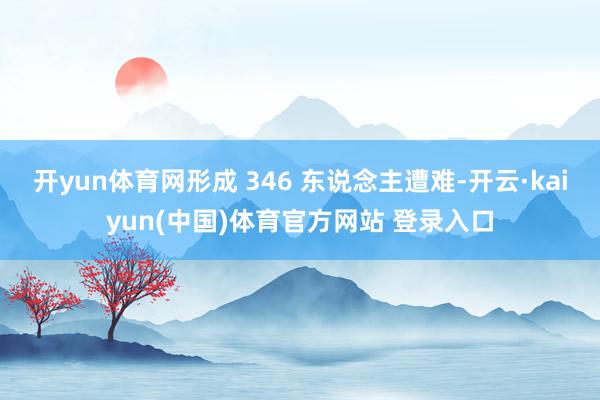 开yun体育网形成 346 东说念主遭难-开云·kaiyun(中国)体育官方网站 登录入口