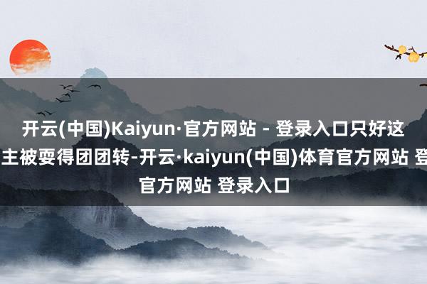 开云(中国)Kaiyun·官方网站 - 登录入口只好这36个业主被耍得团团转-开云·kaiyun(中国)体育官方网站 登录入口