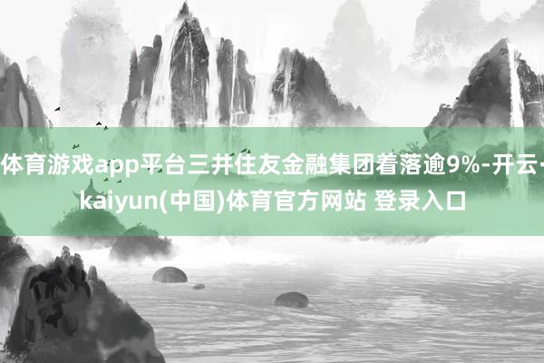体育游戏app平台三井住友金融集团着落逾9%-开云·kaiyun(中国)体育官方网站 登录入口