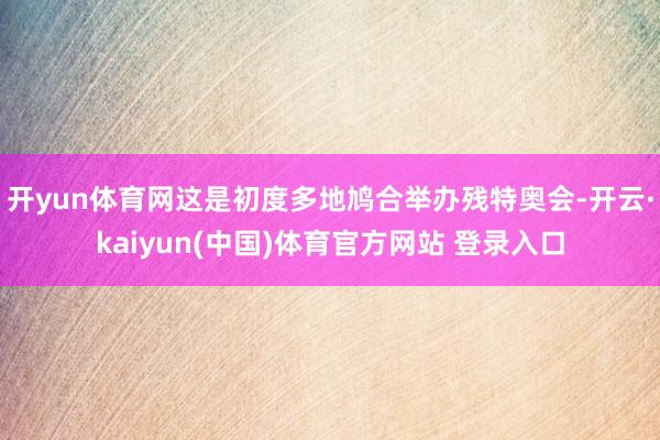 开yun体育网这是初度多地鸠合举办残特奥会-开云·kaiyun(中国)体育官方网站 登录入口