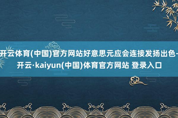 开云体育(中国)官方网站好意思元应会连接发扬出色-开云·kaiyun(中国)体育官方网站 登录入口