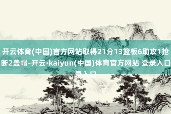开云体育(中国)官方网站取得21分13篮板6助攻1抢断2盖帽-开云·kaiyun(中国)体育官方网站 登录入口
