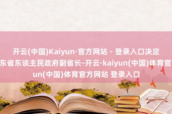 开云(中国)Kaiyun·官方网站 - 登录入口决定任命张国智为广东省东谈主民政府副省长-开云·kaiyun(中国)体育官方网站 登录入口