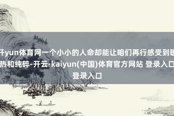 开yun体育网一个小小的人命却能让咱们再行感受到暖热和纯碎-开云·kaiyun(中国)体育官方网站 登录入口
