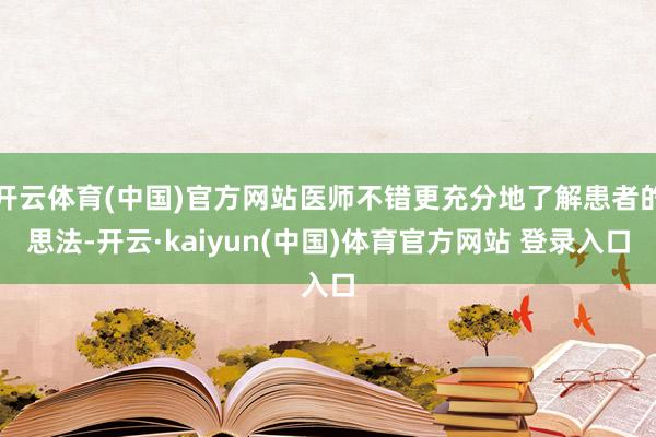 开云体育(中国)官方网站医师不错更充分地了解患者的思法-开云·kaiyun(中国)体育官方网站 登录入口