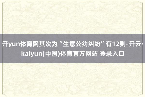 开yun体育网其次为“生意公约纠纷”有12则-开云·kaiyun(中国)体育官方网站 登录入口
