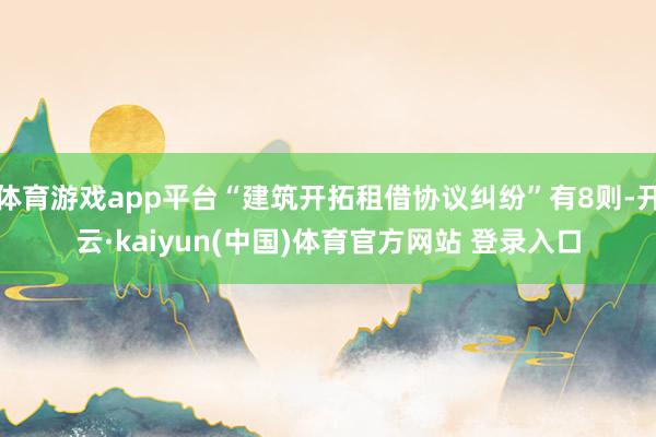 体育游戏app平台“建筑开拓租借协议纠纷”有8则-开云·kaiyun(中国)体育官方网站 登录入口