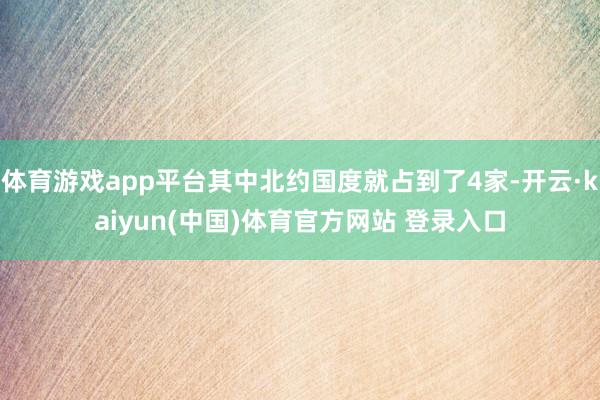 体育游戏app平台其中北约国度就占到了4家-开云·kaiyun(中国)体育官方网站 登录入口