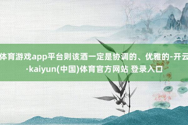 体育游戏app平台则该酒一定是协调的、优雅的-开云·kaiyun(中国)体育官方网站 登录入口