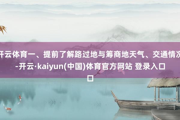 开云体育一、提前了解路过地与筹商地天气、交通情况-开云·kaiyun(中国)体育官方网站 登录入口
