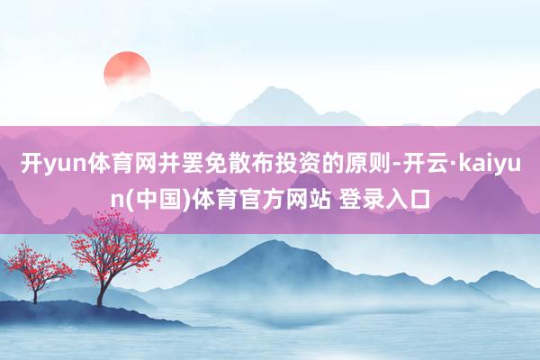 开yun体育网并罢免散布投资的原则-开云·kaiyun(中国)体育官方网站 登录入口