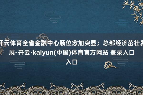 开云体育全省金融中心肠位愈加突显；总部经济茁壮发展-开云·kaiyun(中国)体育官方网站 登录入口