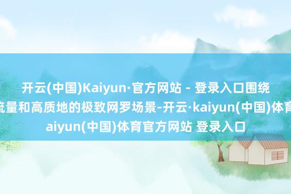 开云(中国)Kaiyun·官方网站 - 登录入口围绕马拉松高密度、高流量和高质地的极致网罗场景-开云·kaiyun(中国)体育官方网站 登录入口