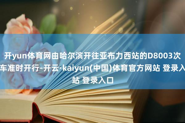 开yun体育网由哈尔滨开往亚布力西站的D8003次列车准时开行-开云·kaiyun(中国)体育官方网站 登录入口