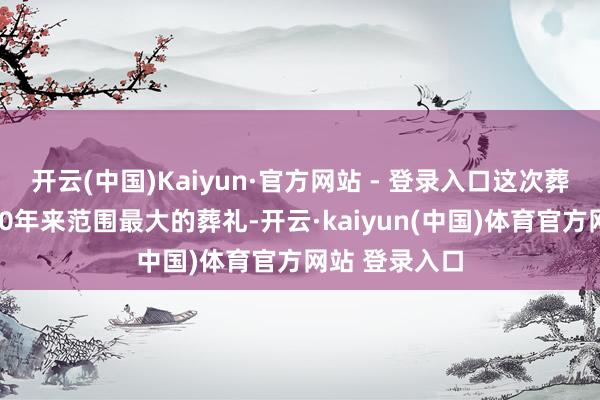开云(中国)Kaiyun·官方网站 - 登录入口这次葬礼是黎巴嫩20年来范围最大的葬礼-开云·kaiyun(中国)体育官方网站 登录入口