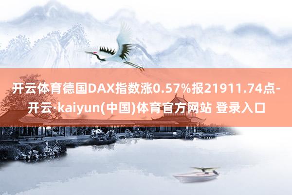 开云体育德国DAX指数涨0.57%报21911.74点-开云·kaiyun(中国)体育官方网站 登录入口