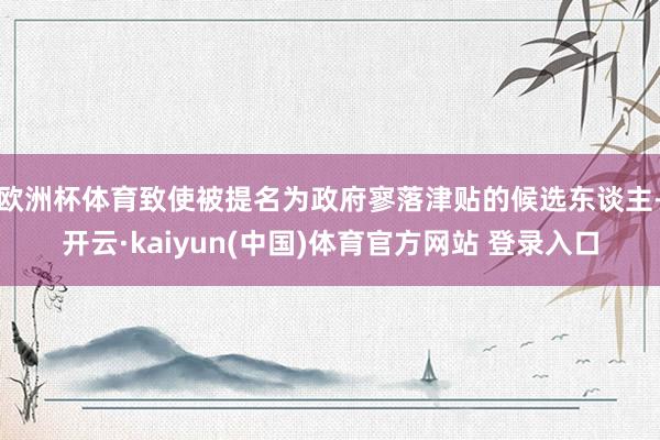 欧洲杯体育致使被提名为政府寥落津贴的候选东谈主-开云·kaiyun(中国)体育官方网站 登录入口