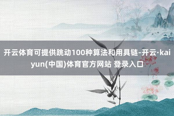 开云体育可提供跳动100种算法和用具链-开云·kaiyun(中国)体育官方网站 登录入口