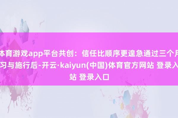 体育游戏app平台共创：信任比顺序更遑急通过三个月学习与施行后-开云·kaiyun(中国)体育官方网站 登录入口
