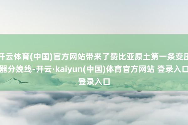 开云体育(中国)官方网站带来了赞比亚原土第一条变压器分娩线-开云·kaiyun(中国)体育官方网站 登录入口