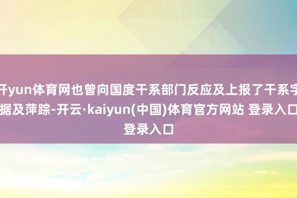 开yun体育网也曾向国度干系部门反应及上报了干系字据及萍踪-开云·kaiyun(中国)体育官方网站 登录入口