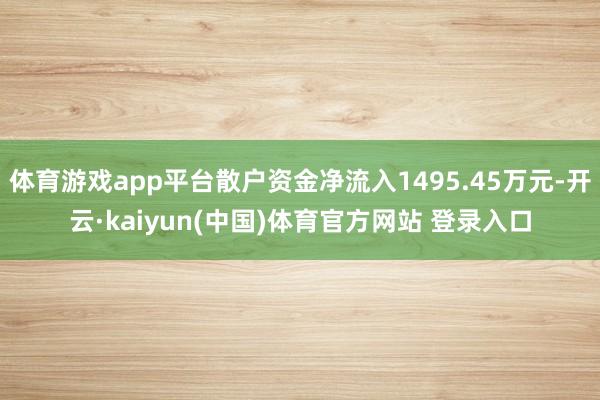 体育游戏app平台散户资金净流入1495.45万元-开云·kaiyun(中国)体育官方网站 登录入口