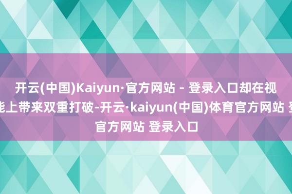 开云(中国)Kaiyun·官方网站 - 登录入口却在视觉与性能上带来双重打破-开云·kaiyun(中国)体育官方网站 登录入口