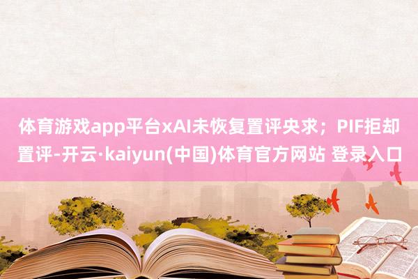体育游戏app平台　　xAI未恢复置评央求；PIF拒却置评-开云·kaiyun(中国)体育官方网站 登录入口