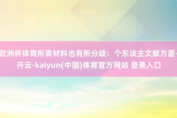 欧洲杯体育所需材料也有所分歧：个东谈主文献方面-开云·kaiyun(中国)体育官方网站 登录入口
