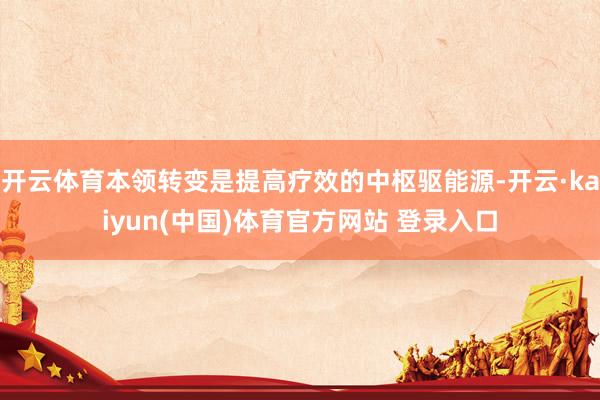 开云体育本领转变是提高疗效的中枢驱能源-开云·kaiyun(中国)体育官方网站 登录入口