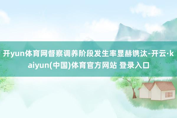 开yun体育网督察调养阶段发生率显赫镌汰-开云·kaiyun(中国)体育官方网站 登录入口