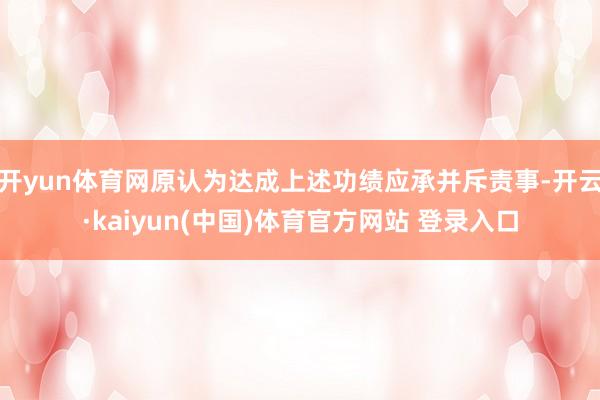 开yun体育网原认为达成上述功绩应承并斥责事-开云·kaiyun(中国)体育官方网站 登录入口
