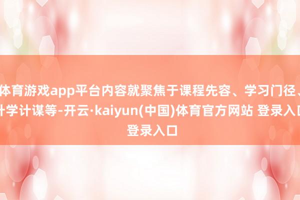 体育游戏app平台内容就聚焦于课程先容、学习门径、升学计谋等-开云·kaiyun(中国)体育官方网站 登录入口