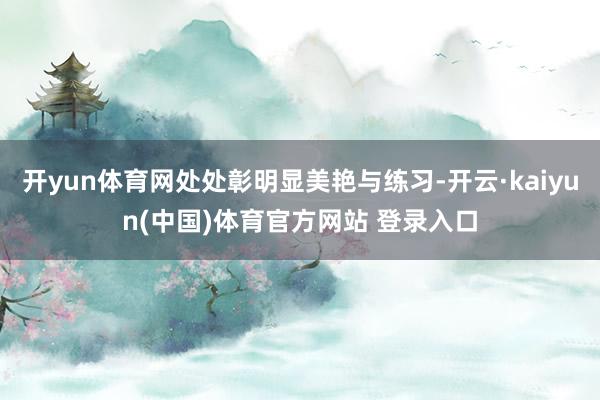 开yun体育网处处彰明显美艳与练习-开云·kaiyun(中国)体育官方网站 登录入口
