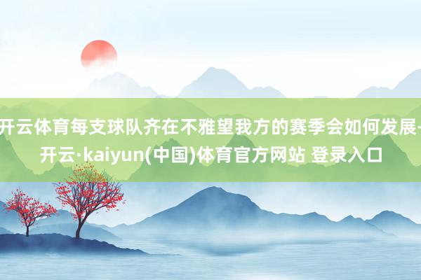 开云体育每支球队齐在不雅望我方的赛季会如何发展-开云·kaiyun(中国)体育官方网站 登录入口